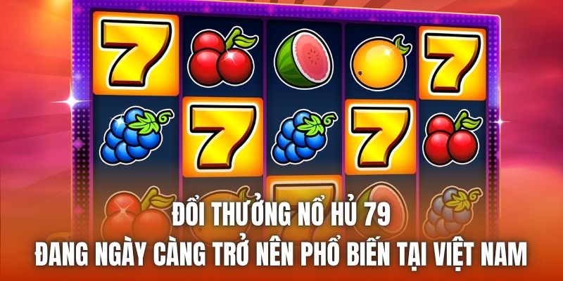 Đổi thưởng nổ hủ 79 đang ngày càng trở nên phổ biến tại Việt Nam