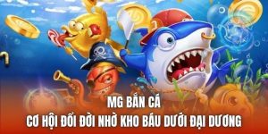 MG Bắn Cá | Cơ Hội Đổi Đời Nhờ Kho Báu Dưới Đại Dương