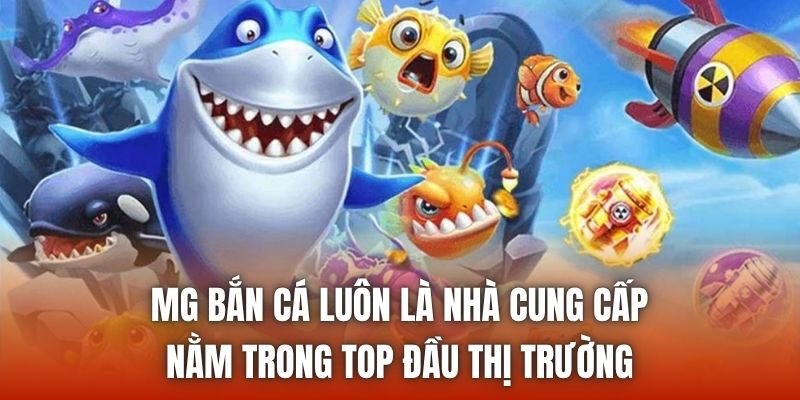 MG bắn cá luôn là nhà cung cấp nằm trong top đầu thị trường