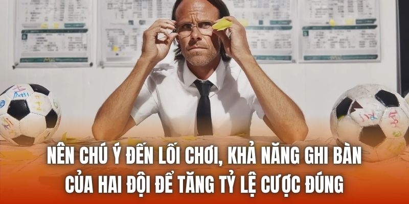 Nên chú ý đến lối chơi, khả năng ghi bàn của hai đội để tăng tỷ lệ cược đúng