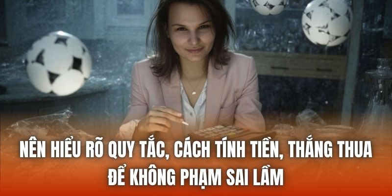 Nên hiểu rõ quy tắc, cách tính tiền, thắng thua để không phạm sai lầm