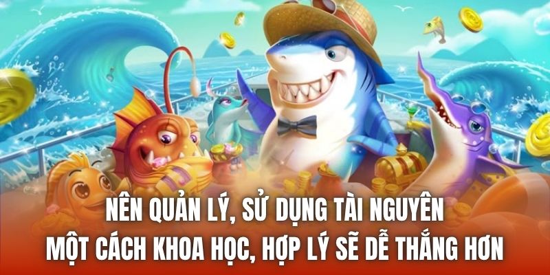 Nên quản lý, sử dụng tài nguyên một cách khoa học, hợp lý sẽ dễ thắng hơn